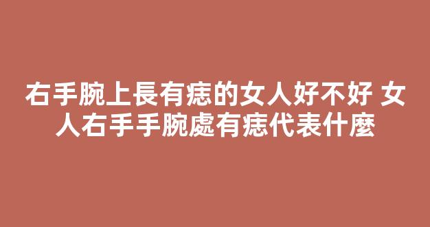 右手腕上長有痣的女人好不好 女人右手手腕處有痣代表什麼